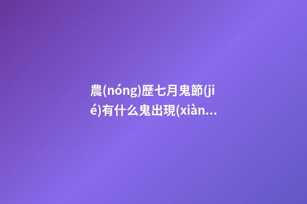 農(nóng)歷七月鬼節(jié)有什么鬼出現(xiàn)？坊間猛鬼排行榜